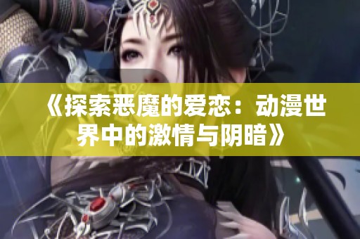 《探索恶魔的爱恋：动漫世界中的激情与阴暗》