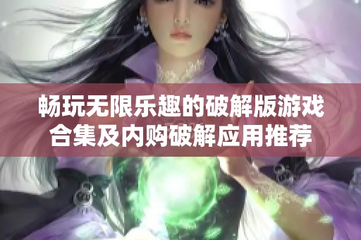 畅玩无限乐趣的破解版游戏合集及内购破解应用推荐