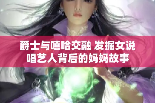 爵士与嘻哈交融 发掘女说唱艺人背后的妈妈故事