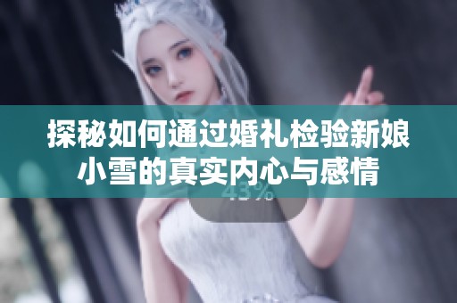 探秘如何通过婚礼检验新娘小雪的真实内心与感情