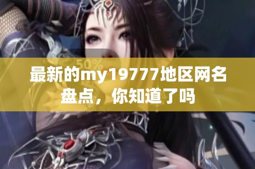 最新的my19777地区网名盘点，你知道了吗