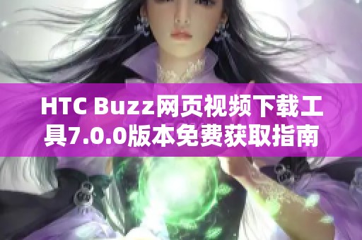 HTC Buzz网页视频下载工具7.0.0版本免费获取指南