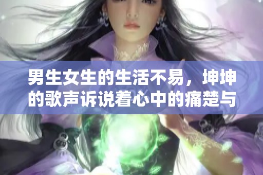 男生女生的生活不易，坤坤的歌声诉说着心中的痛楚与烦恼