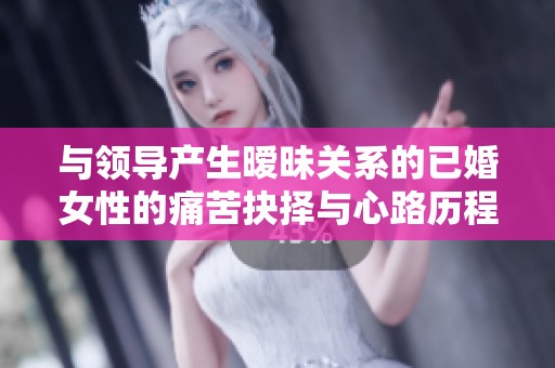 与领导产生暧昧关系的已婚女性的痛苦抉择与心路历程