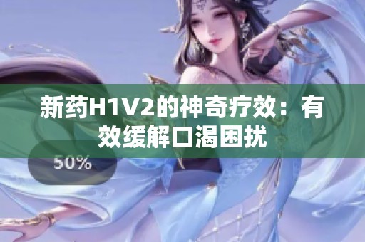 新药H1V2的神奇疗效：有效缓解口渴困扰