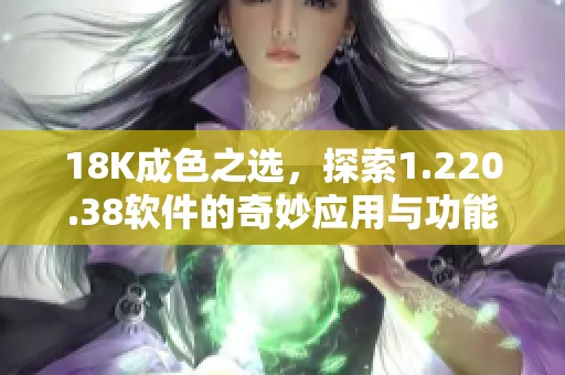 18K成色之选，探索1.220.38软件的奇妙应用与功能