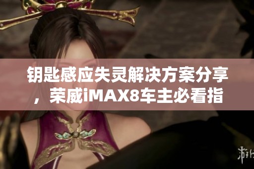 钥匙感应失灵解决方案分享，荣威iMAX8车主必看指南