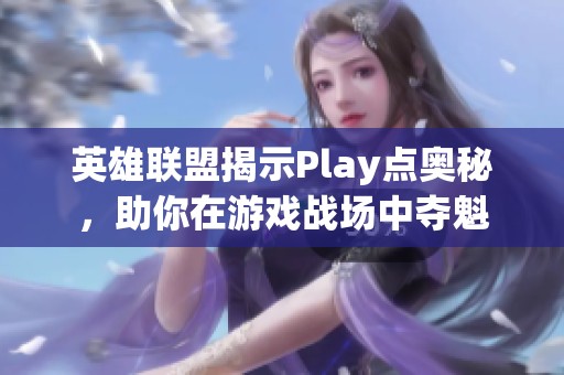 英雄联盟揭示Play点奥秘，助你在游戏战场中夺魁