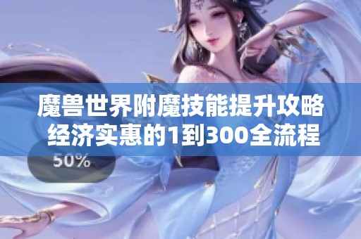 魔兽世界附魔技能提升攻略 经济实惠的1到300全流程解析