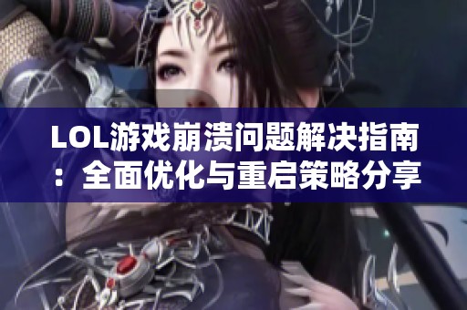 LOL游戏崩溃问题解决指南：全面优化与重启策略分享