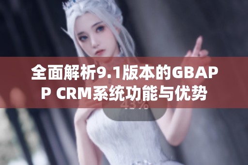 全面解析9.1版本的GBAPP CRM系统功能与优势