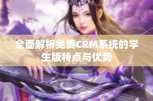 全面解析免费CRM系统的学生版特点与优势