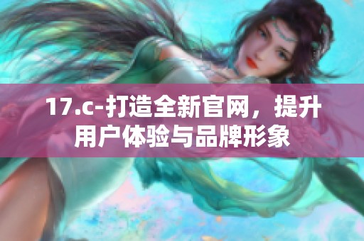 17.c-打造全新官网，提升用户体验与品牌形象