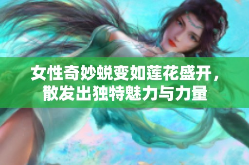 女性奇妙蜕变如莲花盛开，散发出独特魅力与力量