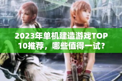 2023年单机建造游戏TOP10推荐，哪些值得一试？