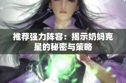 推荐强力阵容：揭示奶妈克星的秘密与策略