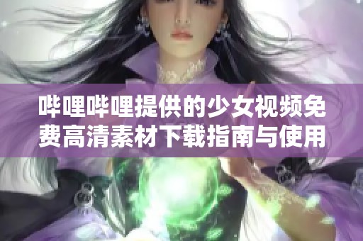 哔哩哔哩提供的少女视频免费高清素材下载指南与使用技巧