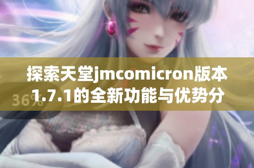 探索天堂jmcomicron版本1.7.1的全新功能与优势分析