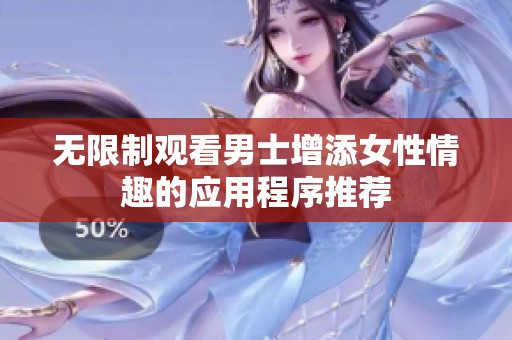 无限制观看男士增添女性情趣的应用程序推荐