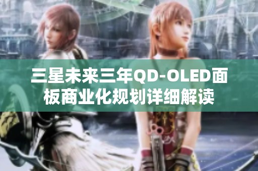 三星未来三年QD-OLED面板商业化规划详细解读