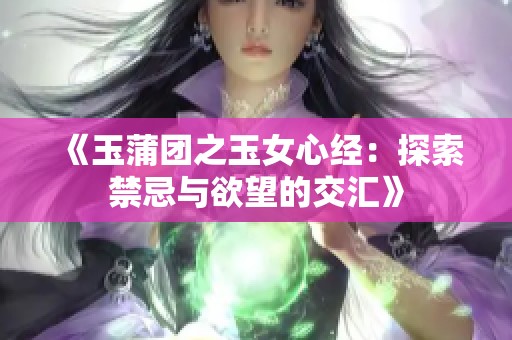 《玉蒲团之玉女心经：探索禁忌与欲望的交汇》