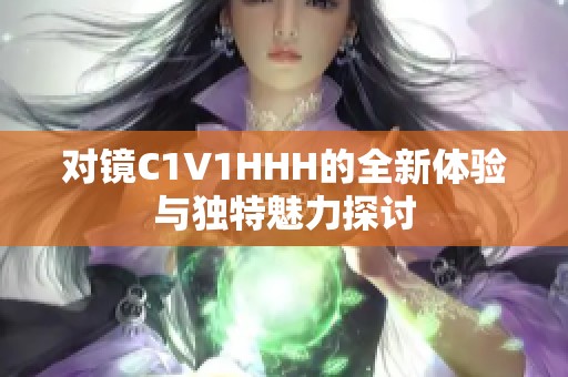 对镜C1V1HHH的全新体验与独特魅力探讨