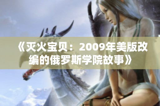 《灭火宝贝：2009年美版改编的俄罗斯学院故事》