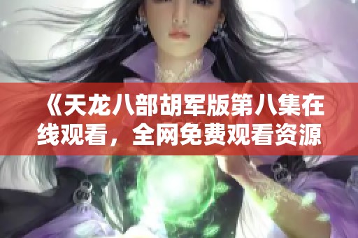 《天龙八部胡军版第八集在线观看，全网免费观看资源汇总》