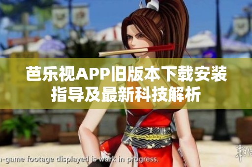 芭乐视APP旧版本下载安装指导及最新科技解析