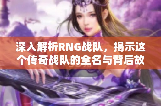 深入解析RNG战队，揭示这个传奇战队的全名与背后故事