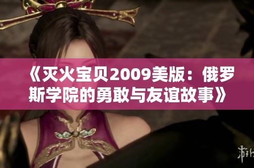 《灭火宝贝2009美版：俄罗斯学院的勇敢与友谊故事》