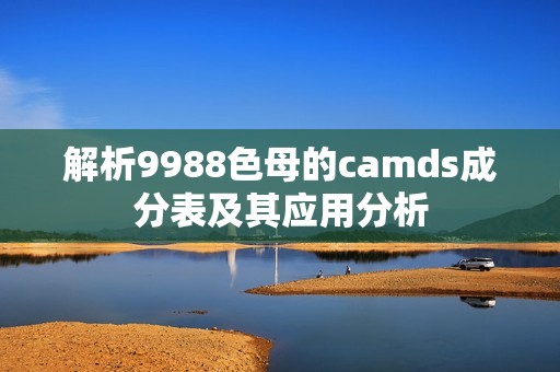 解析9988色母的camds成分表及其应用分析