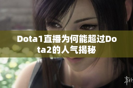 Dota1直播为何能超过Dota2的人气揭秘