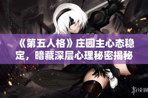 《第五人格》庄园主心态稳定，暗藏深层心理秘密揭秘