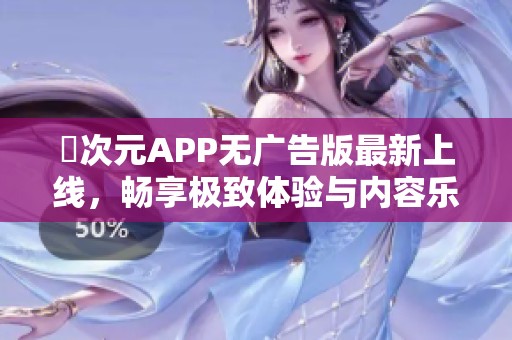 囧次元APP无广告版最新上线，畅享极致体验与内容乐趣