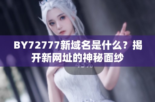 BY72777新域名是什么？揭开新网址的神秘面纱