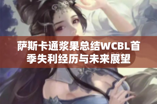 萨斯卡通浆果总结WCBL首季失利经历与未来展望