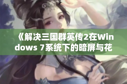 《解决三国群英传2在Windows 7系统下的暗屏与花屏问题》