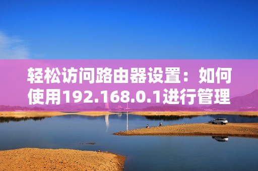 轻松访问路由器设置：如何使用192.168.0.1进行管理