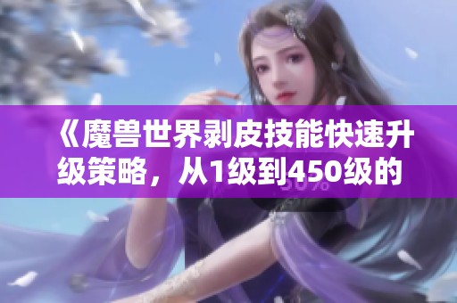 《魔兽世界剥皮技能快速升级策略，从1级到450级的全面指南》