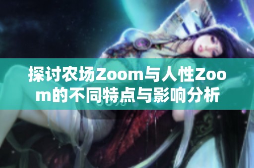 探讨农场Zoom与人性Zoom的不同特点与影响分析