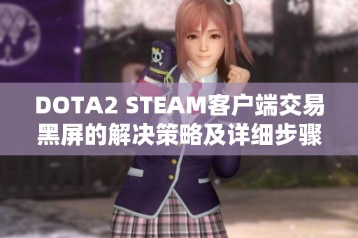 DOTA2 STEAM客户端交易黑屏的解决策略及详细步骤介绍