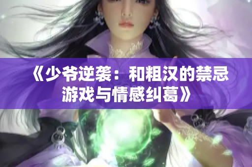 《少爷逆袭：和粗汉的禁忌游戏与情感纠葛》