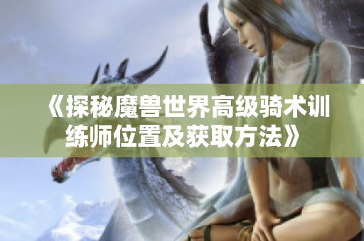 《探秘魔兽世界高级骑术训练师位置及获取方法》