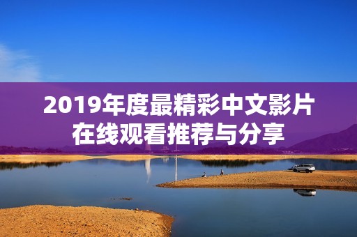 2019年度最精彩中文影片在线观看推荐与分享