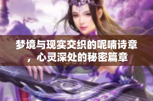 梦境与现实交织的呢喃诗章，心灵深处的秘密篇章