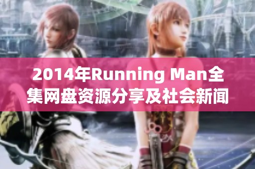 2014年Running Man全集网盘资源分享及社会新闻动态解析