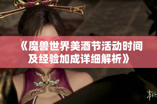 《魔兽世界美酒节活动时间及经验加成详细解析》