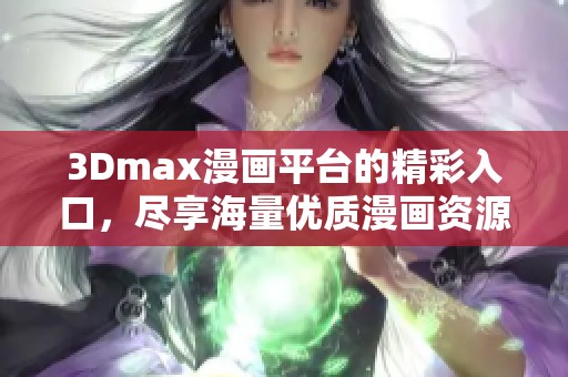 3Dmax漫画平台的精彩入口，尽享海量优质漫画资源之旅