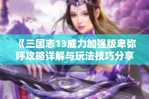 《三国志13威力加强版卑弥呼攻略详解与玩法技巧分享》